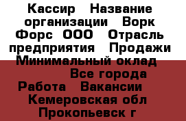 Кассир › Название организации ­ Ворк Форс, ООО › Отрасль предприятия ­ Продажи › Минимальный оклад ­ 28 000 - Все города Работа » Вакансии   . Кемеровская обл.,Прокопьевск г.